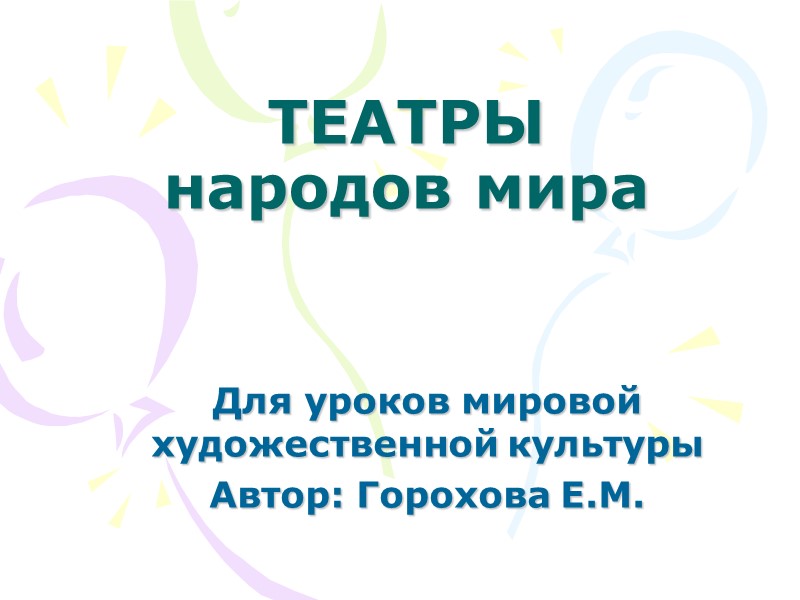 ТЕАТРЫ  народов мира  Для уроков мировой художественной культуры Автор: Горохова Е.М.